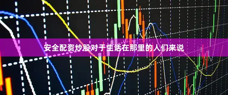 安全配资炒股对于生活在那里的人们来说