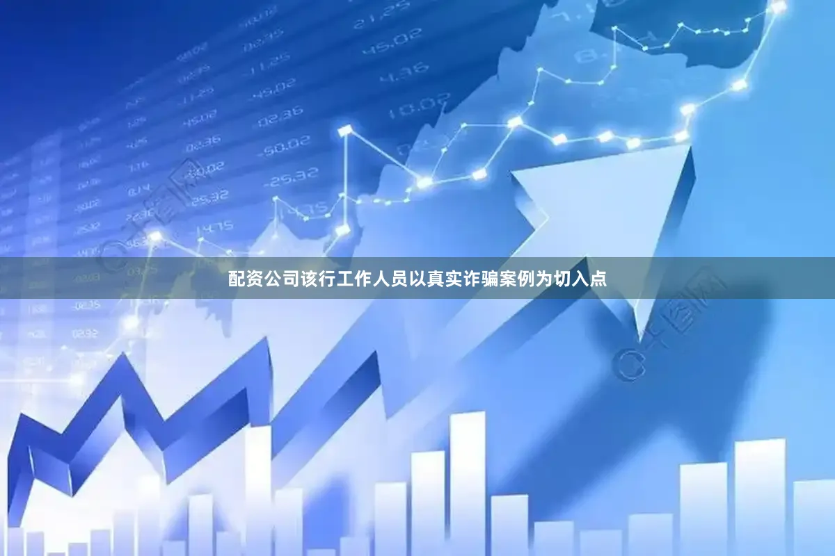 配资公司该行工作人员以真实诈骗案例为切入点