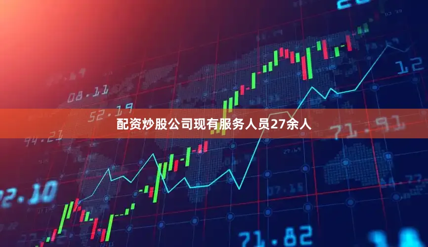 配资炒股公司现有服务人员27余人