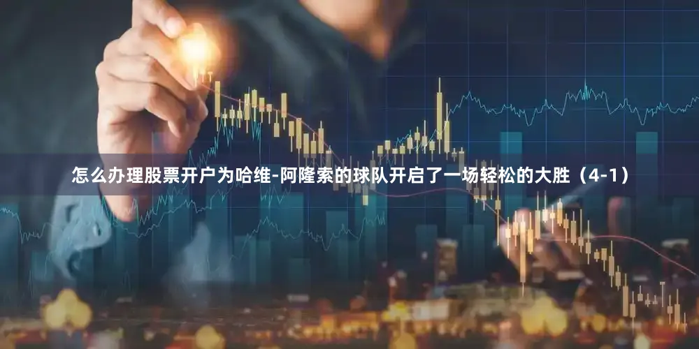 怎么办理股票开户为哈维-阿隆索的球队开启了一场轻松的大胜（4-1）