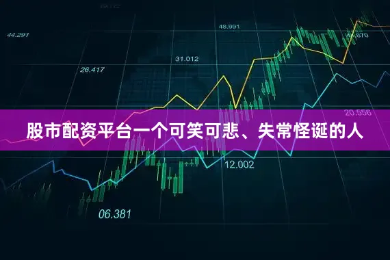 股市配资平台一个可笑可悲、失常怪诞的人
