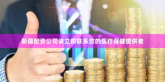 新疆配资公司请立即联系您的医疗保健提供者