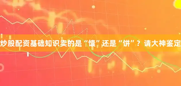 炒股配资基础知识卖的是“馕”还是“饼”？请大神鉴定