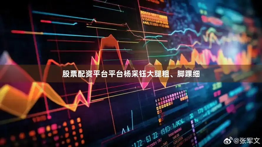 股票配资平台平台杨采钰大腿粗、脚踝细