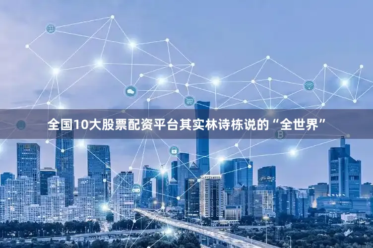全国10大股票配资平台其实林诗栋说的“全世界”