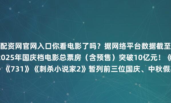 配资网官网入口你看电影了吗？据网络平台数据截至10月4日12时39分2025年国庆档电影总票房（含预售）突破10亿元！《志愿军：浴血和平》《731》《刺杀小说家2》暂列前三位国庆、中秋假期新疆电影市场与全国同步迎来观影高峰多部题材丰富制作精良的新片集中亮相点燃群众的观影热情带动票房稳步攀升猫眼平台显示截至10月2日全疆国庆档累计票房达478.2万元假日文化消费活力尽显你想打卡哪几部电影？评论区聊聊